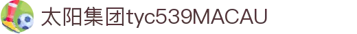 太阳集团tyc539(中国)有限公司